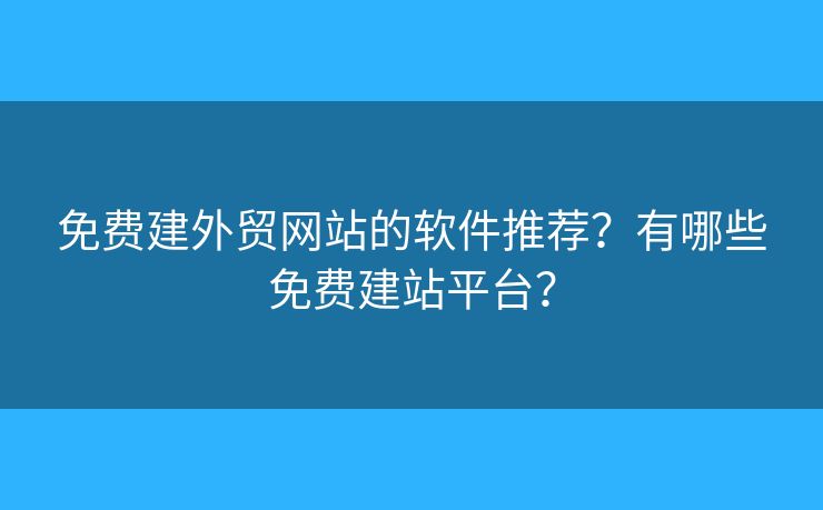 免費建外貿(mào)網(wǎng)站的軟件推薦？有哪些免費建站平臺？