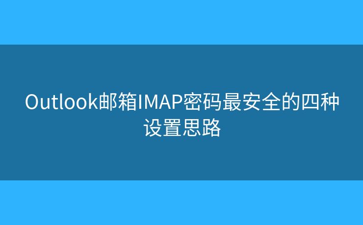 Outlook郵箱IMAP密碼最安全的四種設(shè)置思路