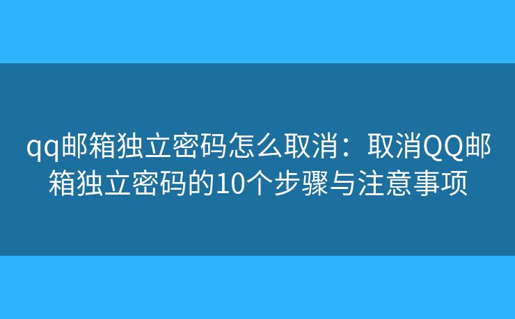 qq郵箱獨立密碼怎么取消：取消QQ郵箱獨立密碼的10個步驟與注意事項