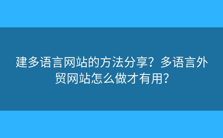 建多語言網(wǎng)站的方法分享？多語言外貿(mào)網(wǎng)站怎么做才有用？
