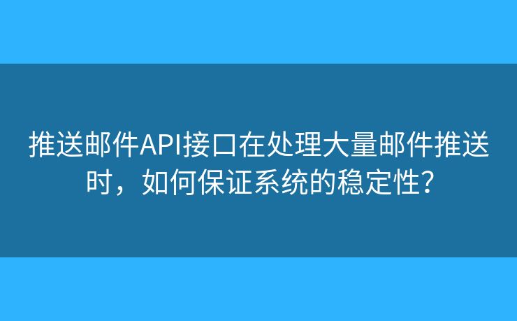 推送郵件API接口在處理大量郵件推送時，如何保證系統(tǒng)的穩(wěn)定性？