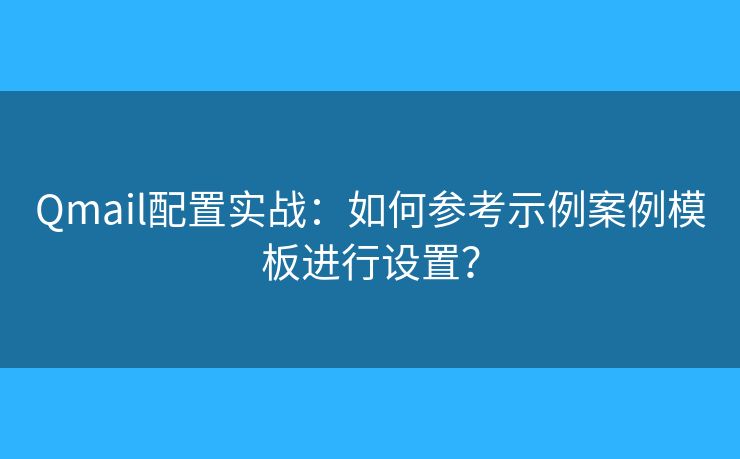 Qmail配置實(shí)戰(zhàn)：如何參考示例案例模板進(jìn)行設(shè)置？