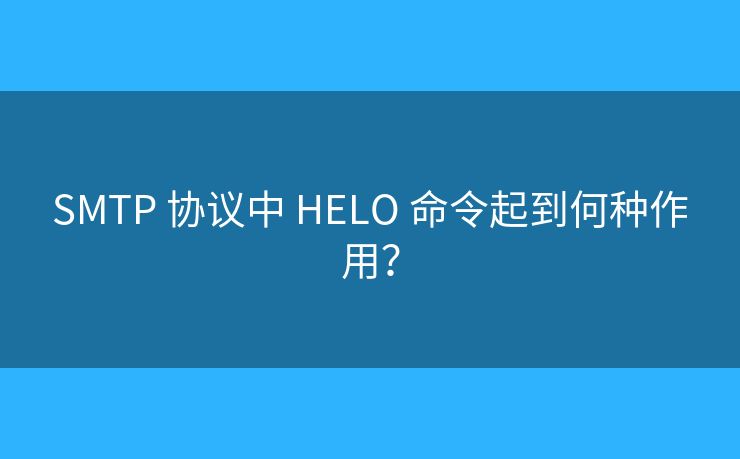 SMTP 協(xié)議中 HELO 命令起到何種作用？