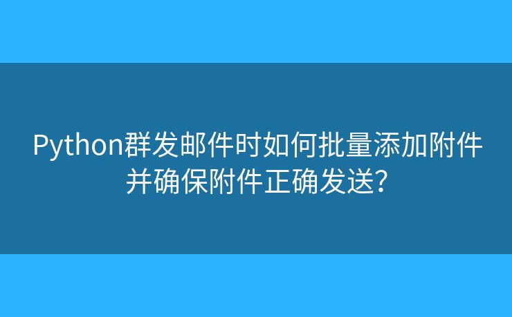 Python群發(fā)郵件時(shí)如何批量添加附件并確保附件正確發(fā)送？