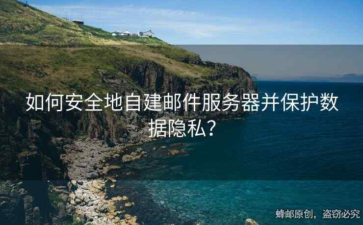 如何安全地自建郵件服務(wù)器并保護(hù)數(shù)據(jù)隱私？