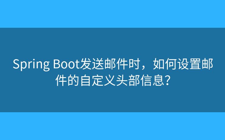 Spring Boot發(fā)送郵件時(shí)，如何設(shè)置郵件的自定義頭部信息？