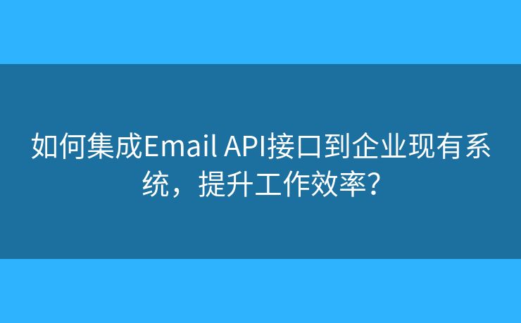 如何集成Email API接口到企業(yè)現(xiàn)有系統(tǒng)，提升工作效率？