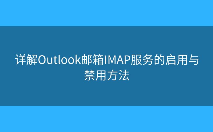 詳解Outlook郵箱IMAP服務(wù)的啟用與禁用方法