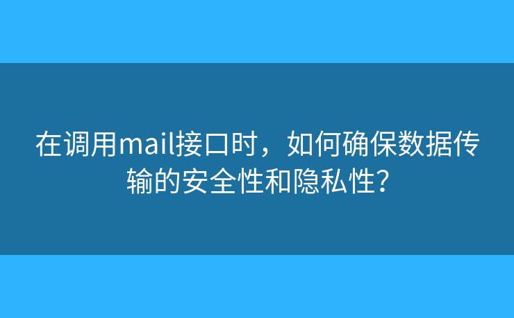 在調(diào)用mail接口時，如何確保數(shù)據(jù)傳輸?shù)陌踩院碗[私性？