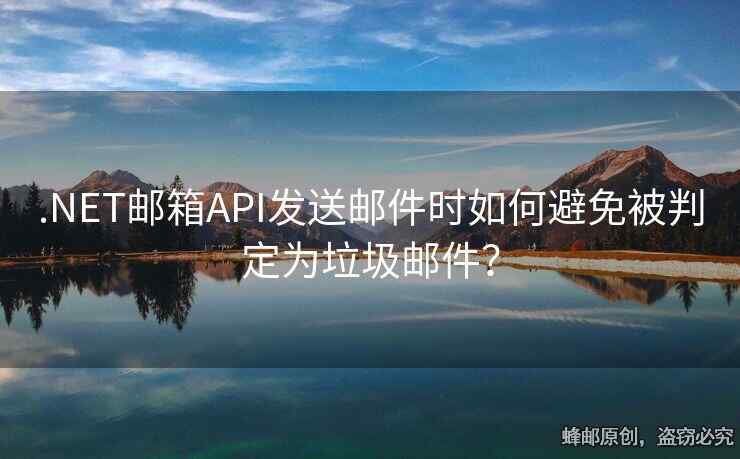 .NET郵箱API發(fā)送郵件時如何避免被判定為垃圾郵件？