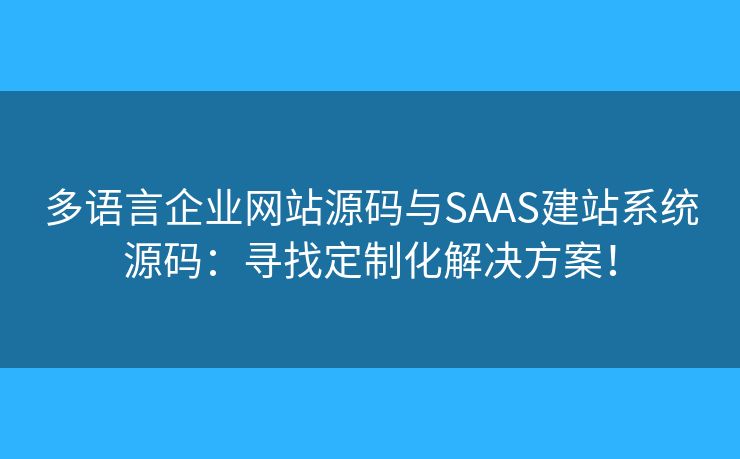 多語言企業(yè)網(wǎng)站源碼與SAAS建站系統(tǒng)源碼：尋找定制化解決方案！