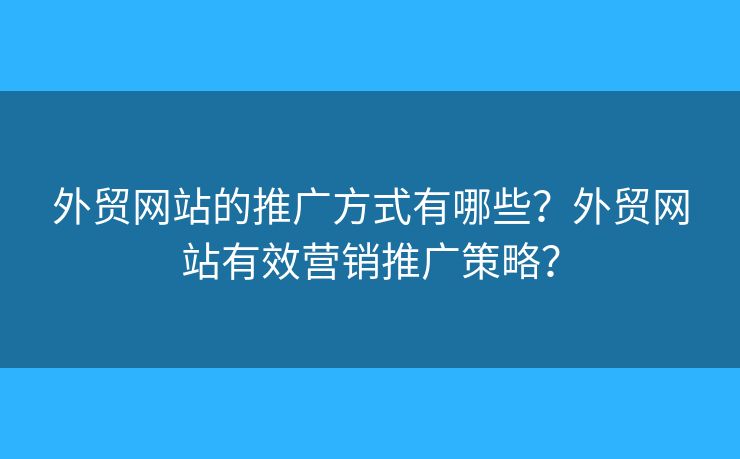 外貿(mào)網(wǎng)站的推廣方式有哪些？外貿(mào)網(wǎng)站有效營(yíng)銷推廣策略？