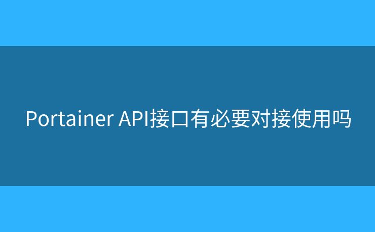 Portainer API接口有必要對接使用嗎