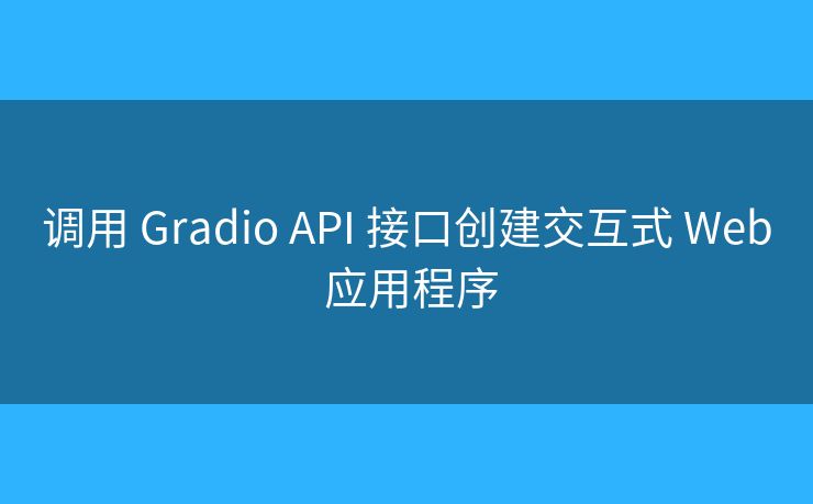 調(diào)用 Gradio API 接口創(chuàng)建交互式 Web 應(yīng)用程序