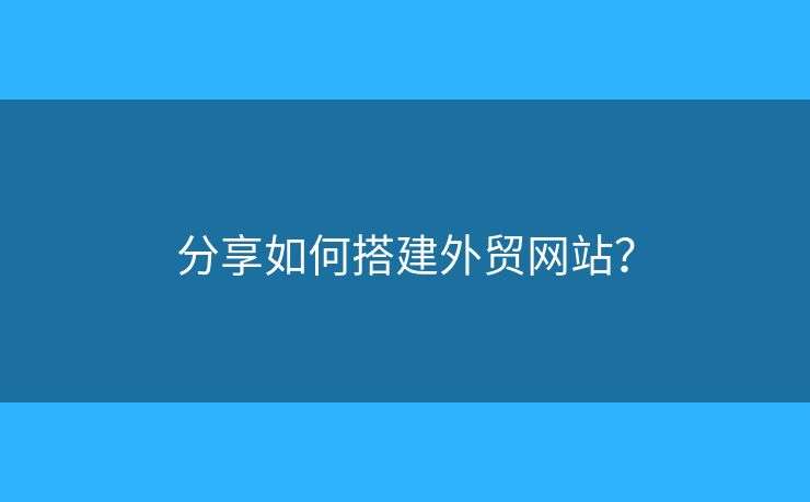 分享如何搭建外貿網(wǎng)站？