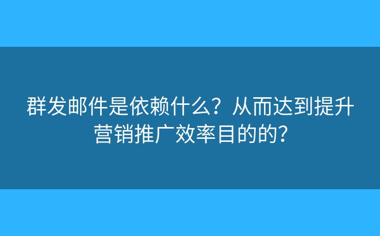 群發(fā)郵件是依賴什么？從而達到提升營銷推廣效率目的的？
