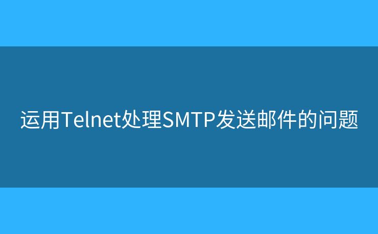 運(yùn)用Telnet處理SMTP發(fā)送郵件的問題