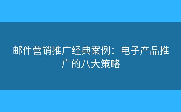 郵件營(yíng)銷推廣經(jīng)典案例：電子產(chǎn)品推廣的八大策略