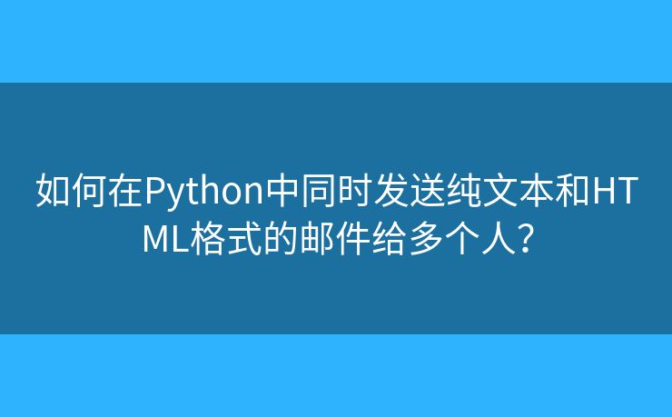 如何在Python中同時發(fā)送純文本和HTML格式的郵件給多個人？