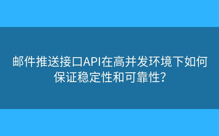 郵件推送接口API在高并發(fā)環(huán)境下如何保證穩(wěn)定性和可靠性？