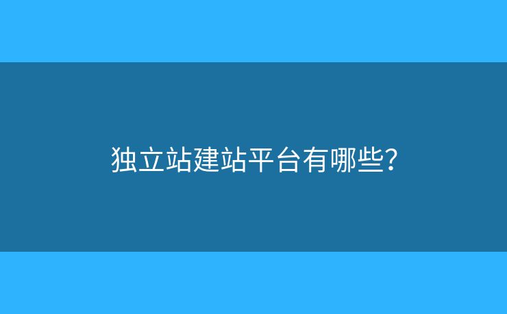 獨(dú)立站建站平臺(tái)有哪些？