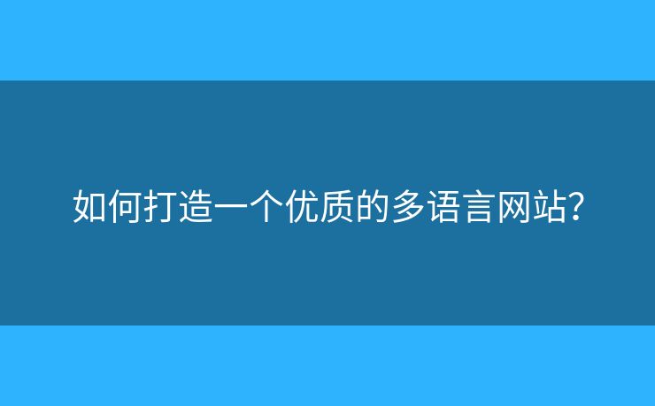 如何打造一個(gè)優(yōu)質(zhì)的多語(yǔ)言網(wǎng)站？