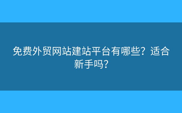 免費外貿(mào)網(wǎng)站建站平臺有哪些？適合新手嗎？