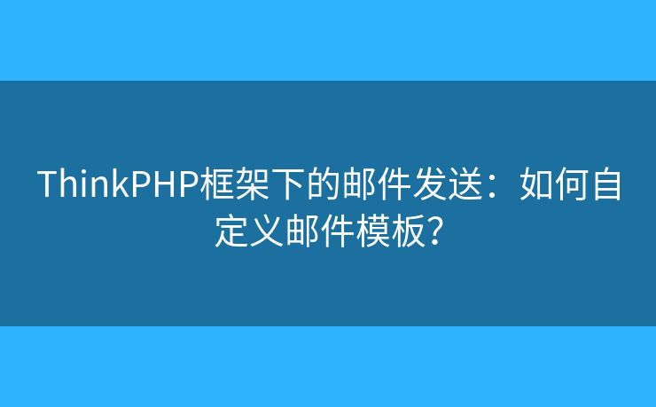 ThinkPHP框架下的郵件發(fā)送：如何自定義郵件模板？