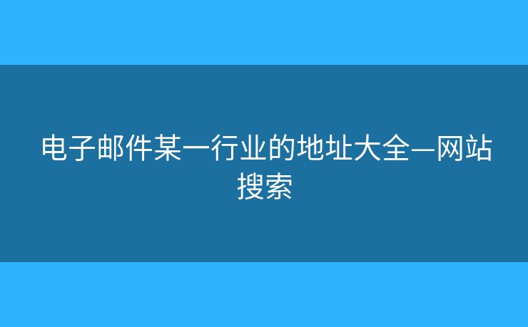 電子郵件某一行業(yè)的地址大全—網(wǎng)站搜索