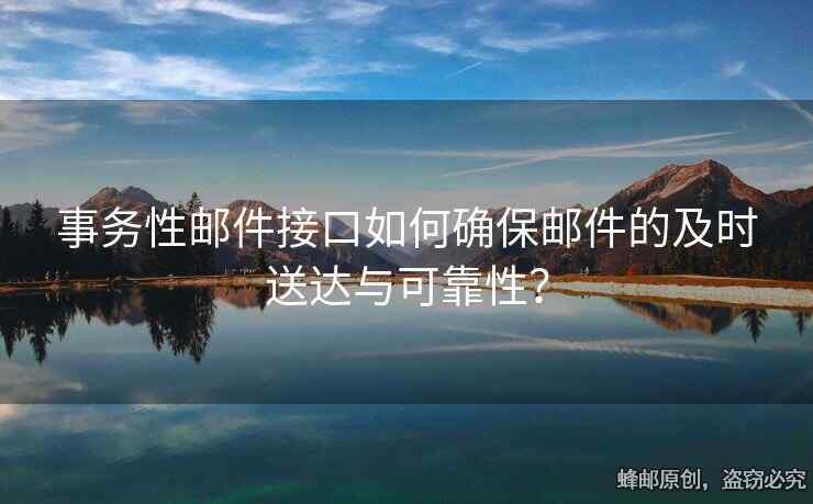 事務(wù)性郵件接口如何確保郵件的及時(shí)送達(dá)與可靠性？