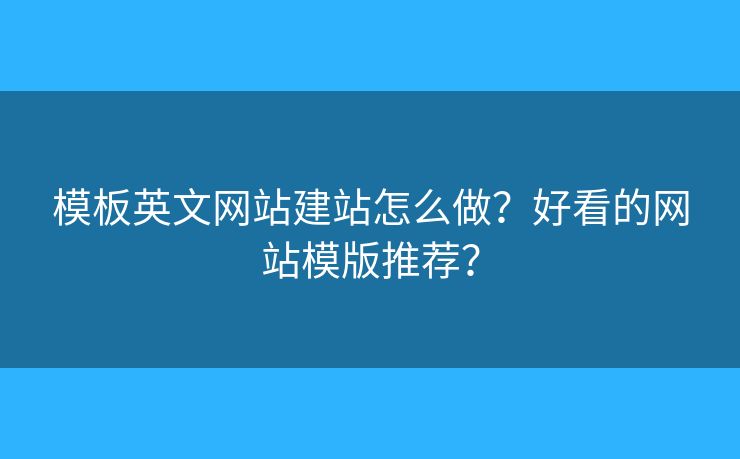 模板英文網(wǎng)站建站怎么做？好看的網(wǎng)站模版推薦？