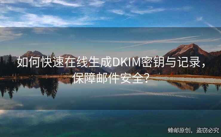 如何快速在線生成DKIM密鑰與記錄，保障郵件安全？