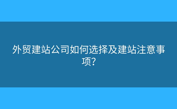 外貿(mào)建站公司如何選擇及建站注意事項(xiàng)？