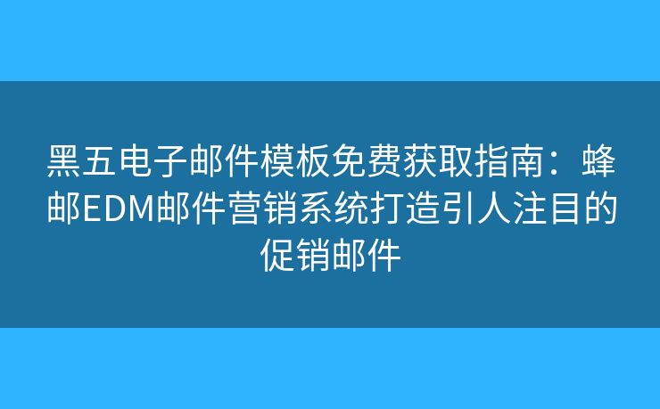 黑五電子郵件模板免費(fèi)獲取指南：蜂郵EDM郵件營(yíng)銷(xiāo)系統(tǒng)打造引人注目的促銷(xiāo)郵件
