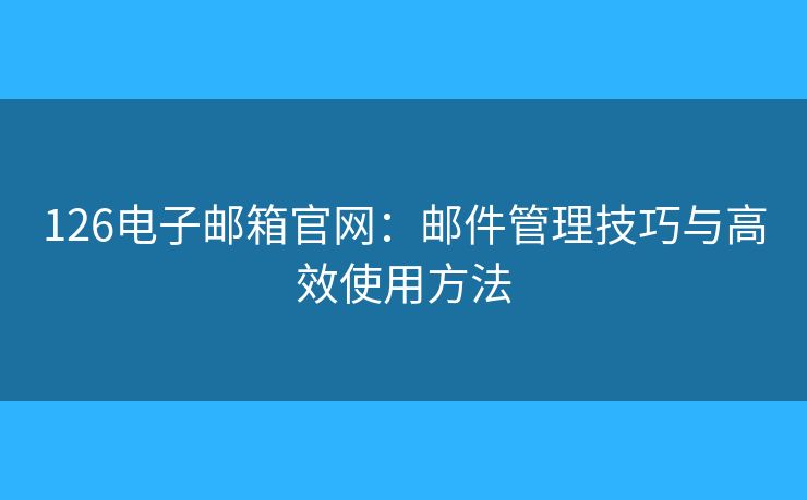 126電子郵箱官網(wǎng)：郵件管理技巧與高效使用方法