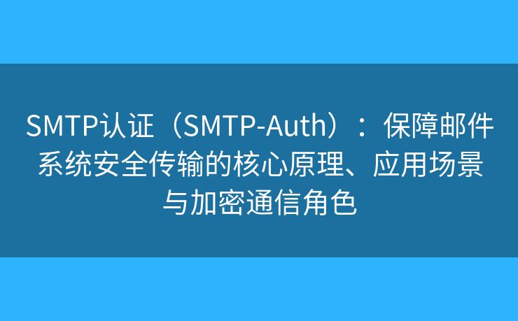 SMTP認證（SMTP-Auth）：保障郵件系統(tǒng)安全傳輸?shù)暮诵脑?、應用場景與加密通信角色