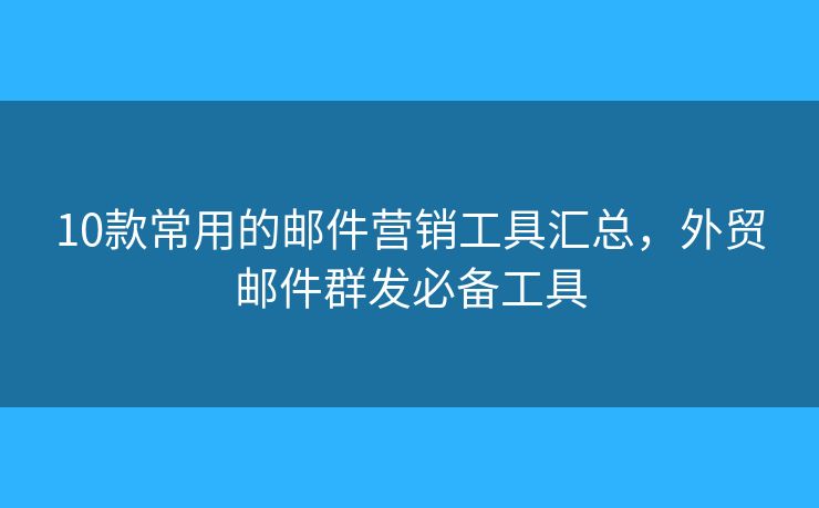 10款常用的郵件營銷工具匯總，外貿(mào)郵件群發(fā)必備工具