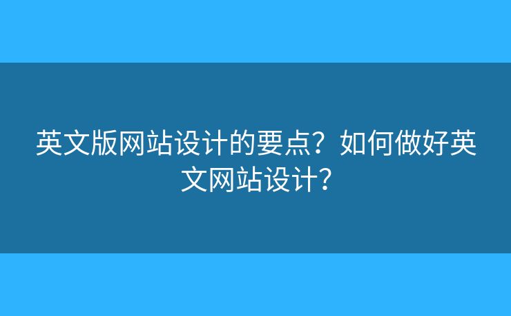 英文版網(wǎng)站設(shè)計(jì)的要點(diǎn)？如何做好英文網(wǎng)站設(shè)計(jì)？