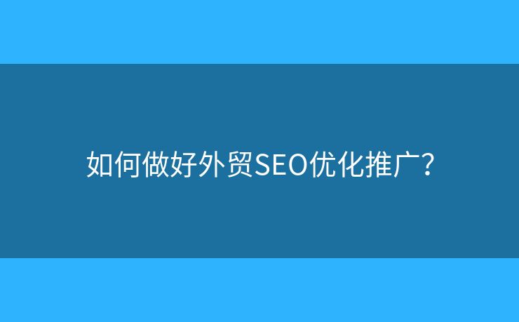 如何做好外貿(mào)SEO優(yōu)化推廣？