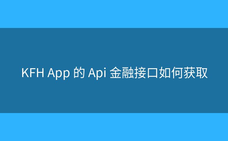 KFH App 的 Api 金融接口如何獲取
