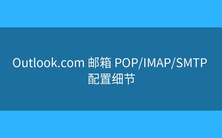 Outlook.com 郵箱 POP/IMAP/SMTP 配置細(xì)節(jié)