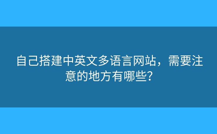 自己搭建中英文多語言網(wǎng)站，需要注意的地方有哪些？