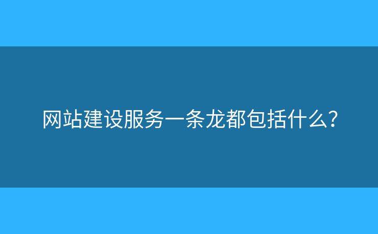 網(wǎng)站建設(shè)服務(wù)一條龍都包括什么？