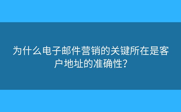 為什么電子郵件營銷的關(guān)鍵所在是客戶地址的準(zhǔn)確性？