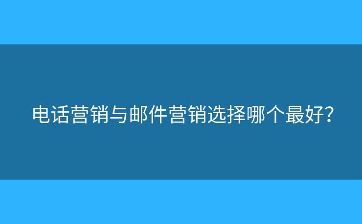 電話營(yíng)銷與郵件營(yíng)銷選擇哪個(gè)最好？