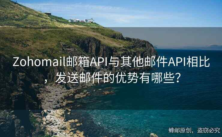 Zohomail郵箱API與其他郵件API相比，發(fā)送郵件的優(yōu)勢有哪些？