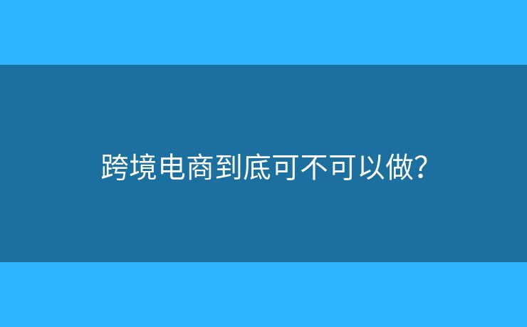 跨境電商到底可不可以做？