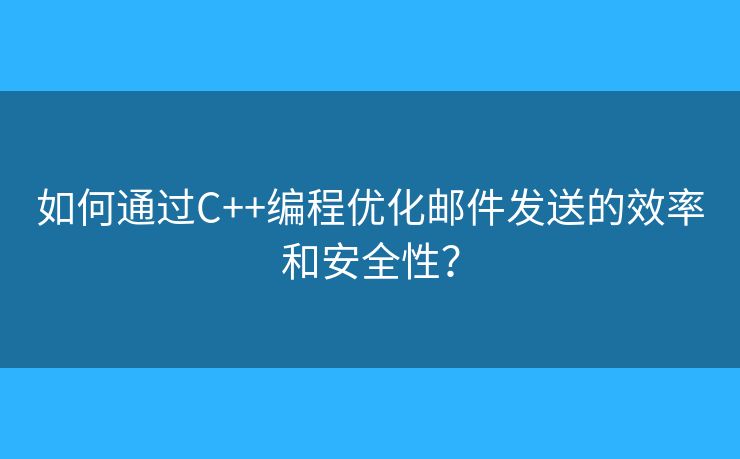 如何通過C++編程優(yōu)化郵件發(fā)送的效率和安全性？