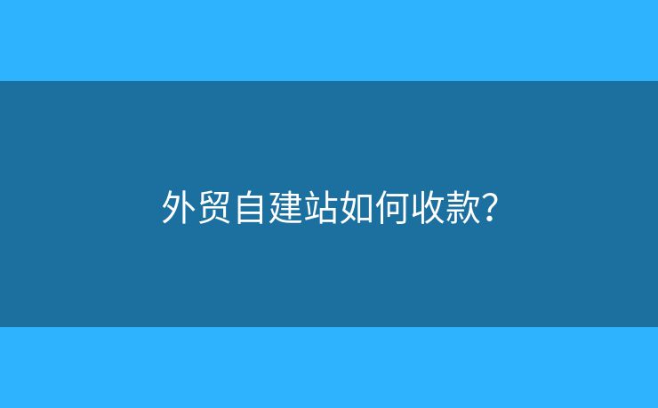 外貿(mào)自建站如何收款？