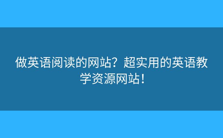 做英語閱讀的網(wǎng)站？超實(shí)用的英語教學(xué)資源網(wǎng)站！